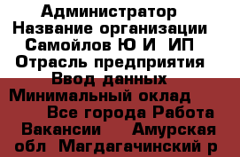 Администратор › Название организации ­ Самойлов Ю.И, ИП › Отрасль предприятия ­ Ввод данных › Минимальный оклад ­ 26 000 - Все города Работа » Вакансии   . Амурская обл.,Магдагачинский р-н